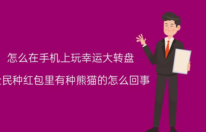 怎么在手机上玩幸运大转盘 全民种红包里有种熊猫的怎么回事？